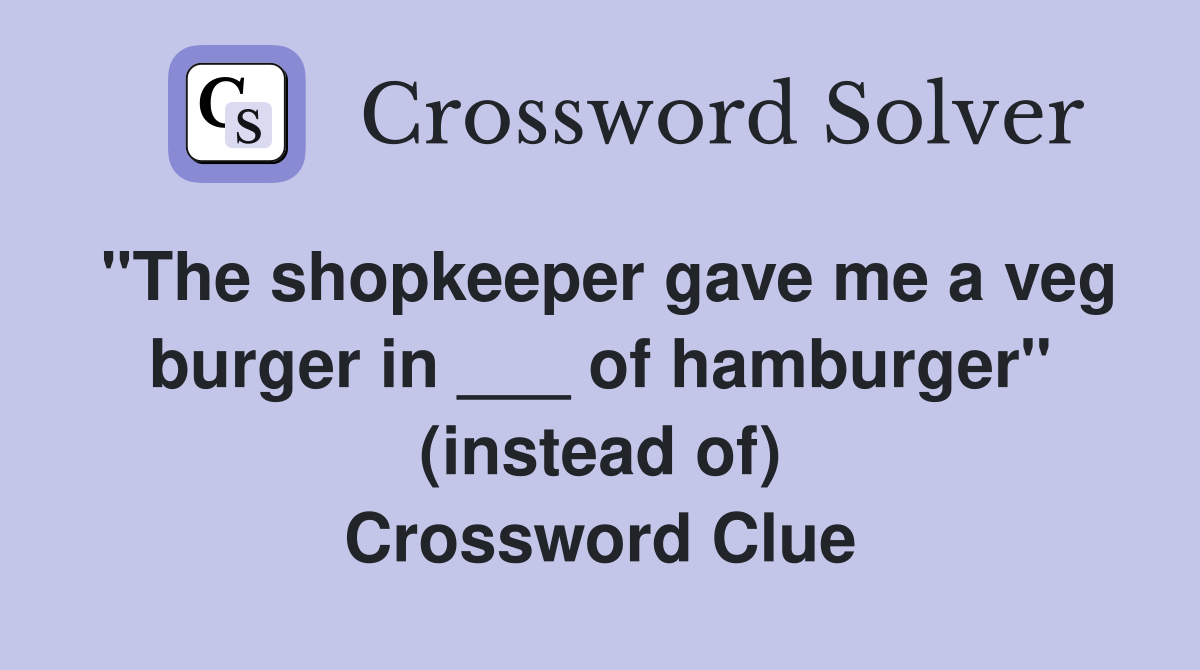 "The shopkeeper gave me a veg burger in ___ of hamburger" (instead of) Crossword Clue