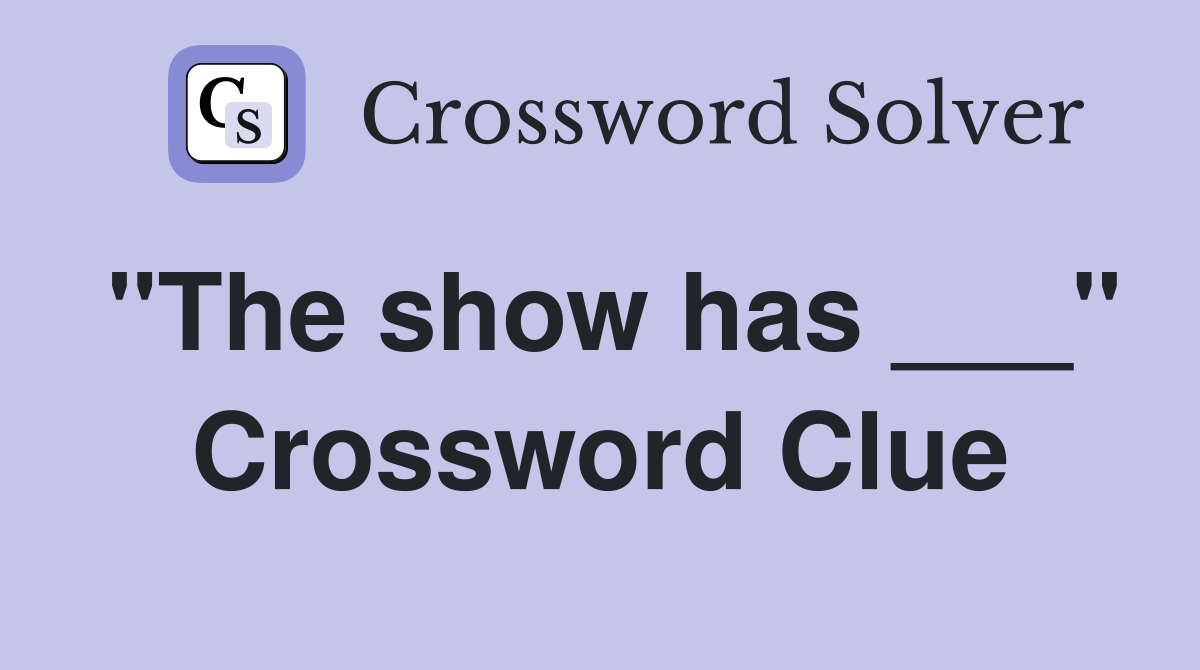 "The show has ___" Crossword Clue