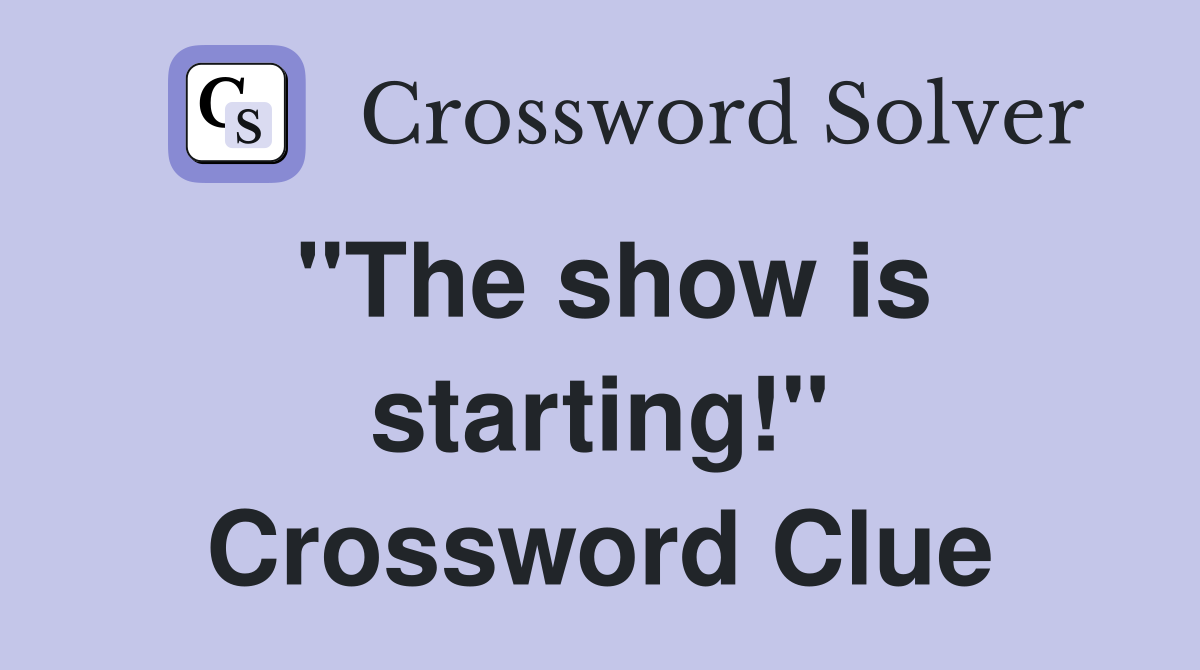 "The show is starting!" Crossword Clue