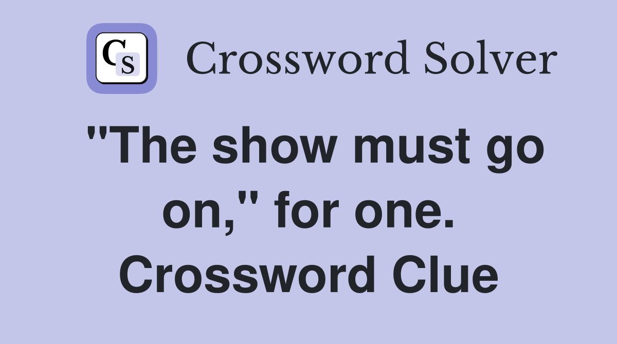 "The show must go on," for one. Crossword Clue