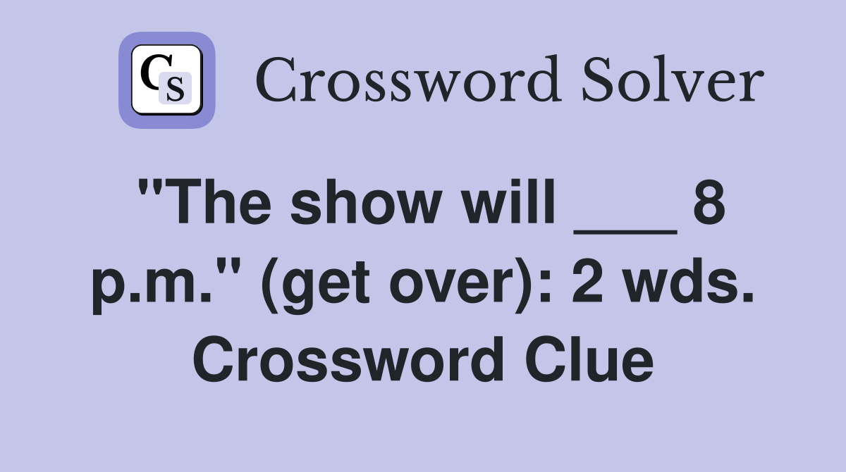 "The show will ___ 8 p.m." (get over): 2 wds. Crossword Clue