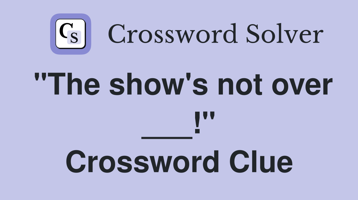 "The show's not over ___!" Crossword Clue