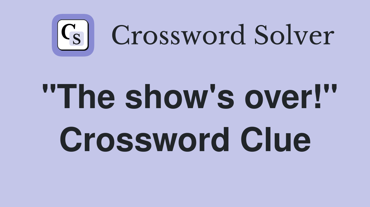 "The show's over!" Crossword Clue