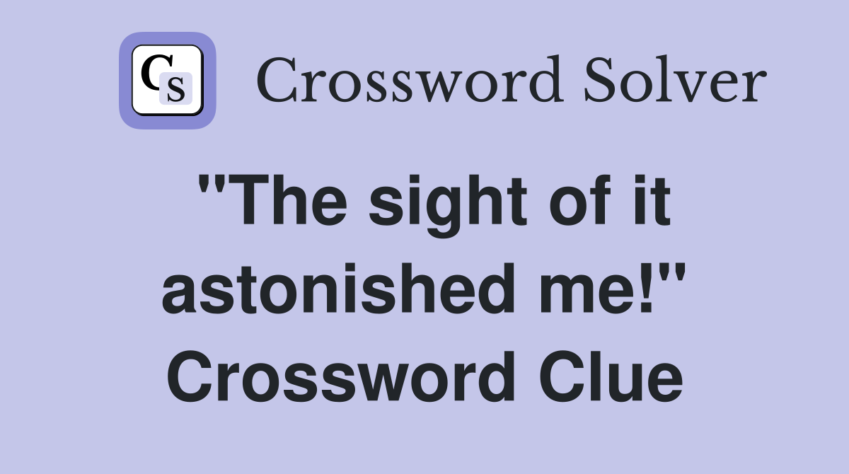 "The sight of it astonished me!" Crossword Clue