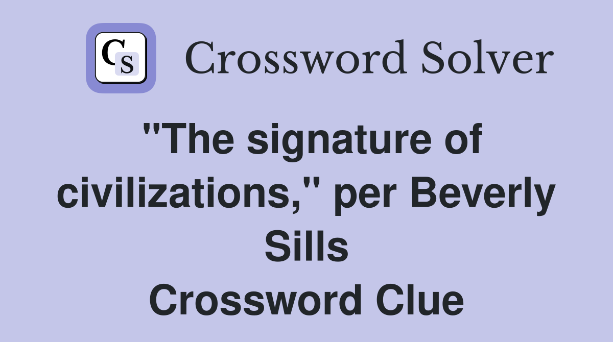 "The signature of civilizations," per Beverly Sills Crossword Clue