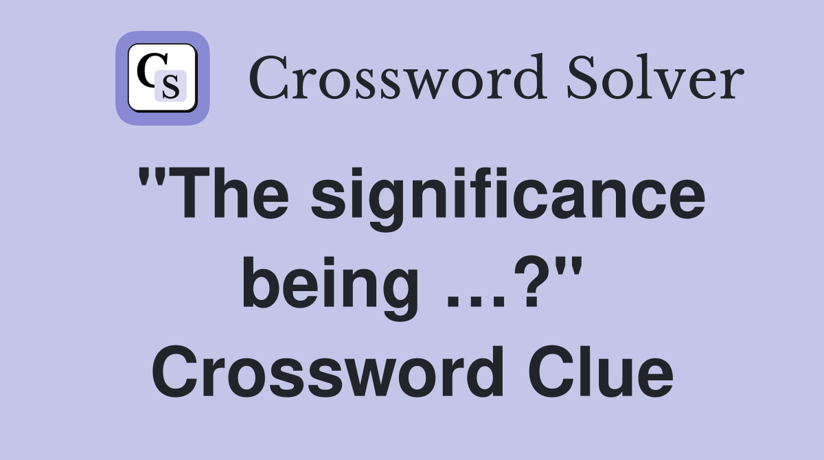 "The significance being …?" Crossword Clue