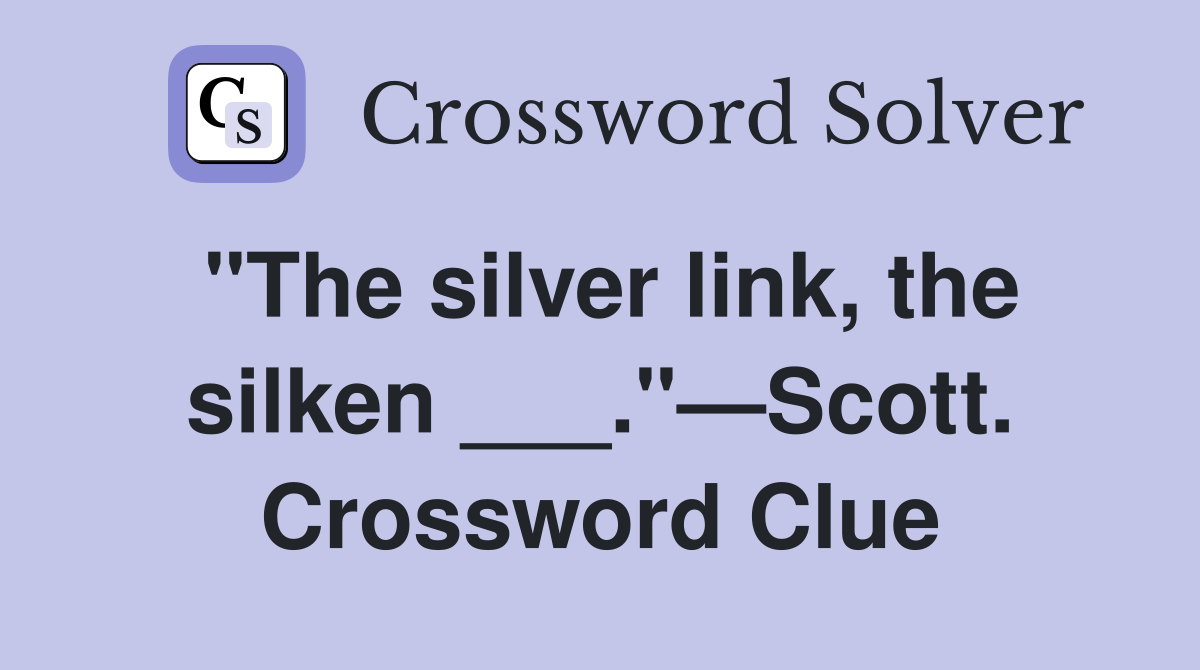 "The silver link, the silken ___."—Scott. Crossword Clue