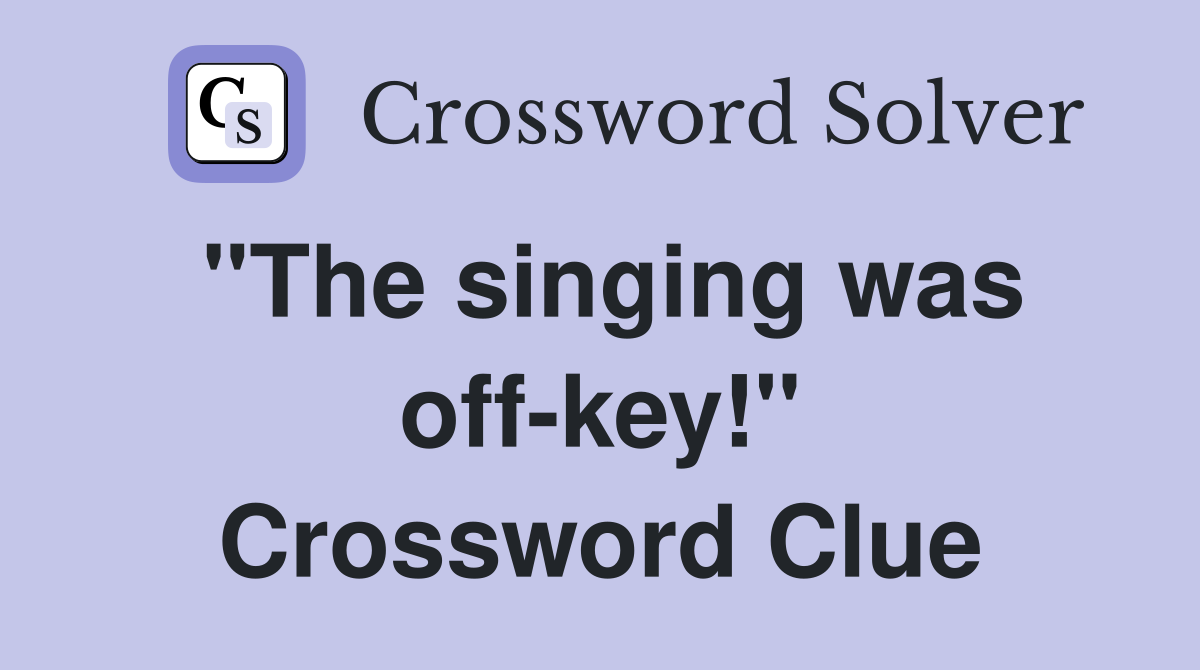 "The singing was off-key!" Crossword Clue