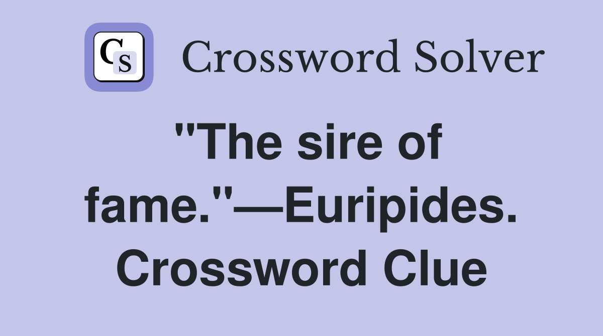 "The sire of fame."—Euripides. Crossword Clue