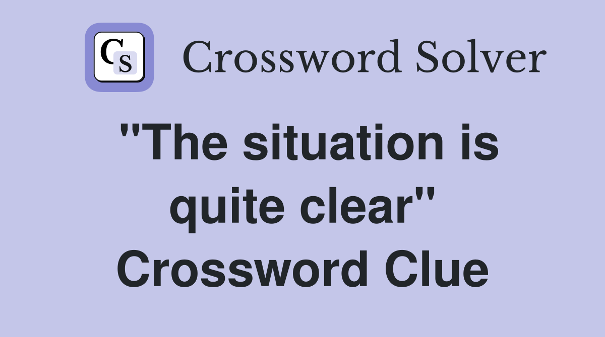 "The situation is quite clear" Crossword Clue
