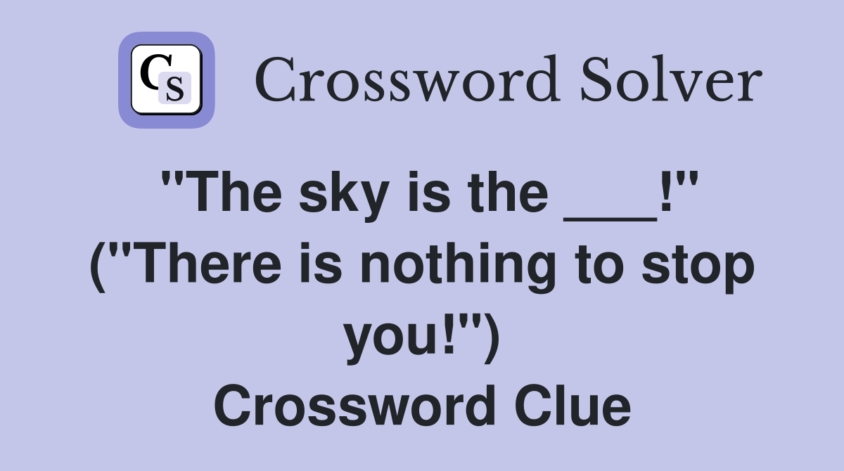 "The sky is the ___!" ("There is nothing to stop you!") Crossword Clue