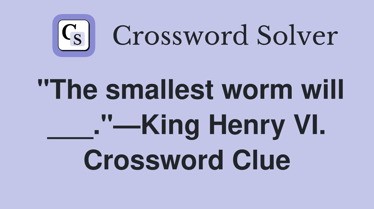"The smallest worm will ___."—King Henry VI. Crossword Clue