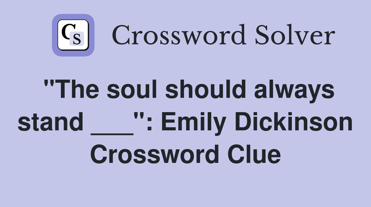 "The soul should always stand ___": Emily Dickinson Crossword Clue
