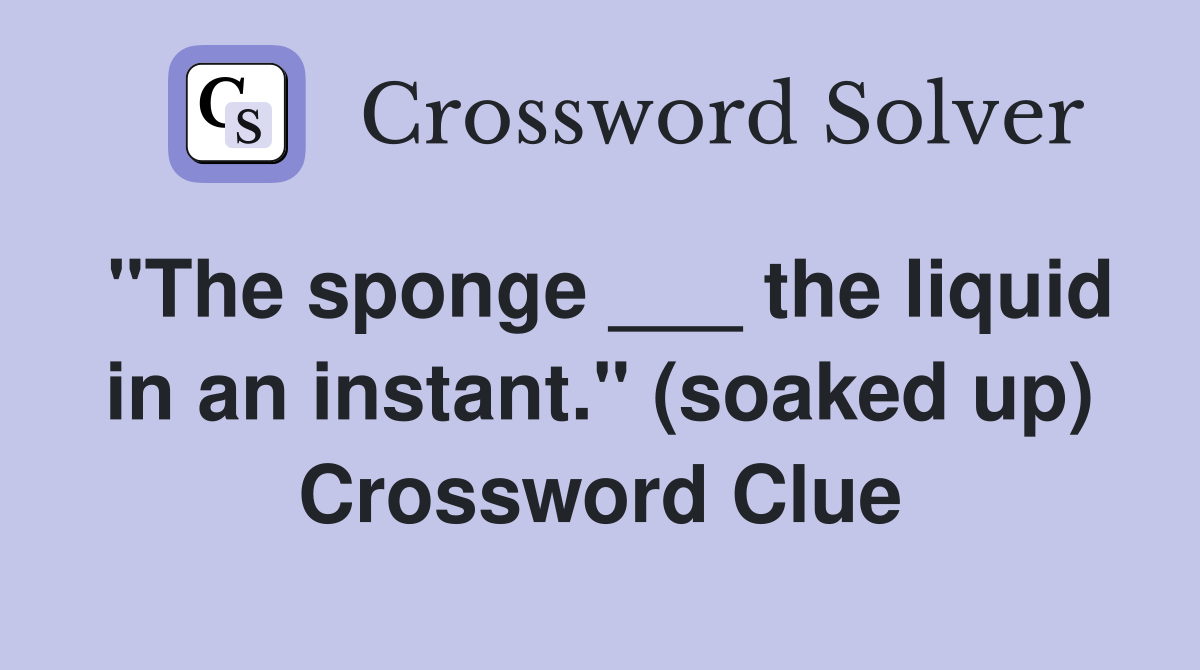 "The sponge ___ the liquid in an instant." (soaked up) Crossword Clue