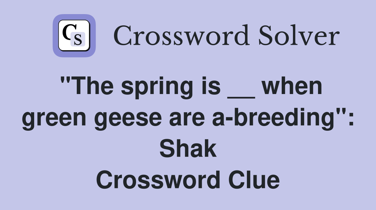"The spring is __ when green geese are a-breeding": Shak Crossword Clue