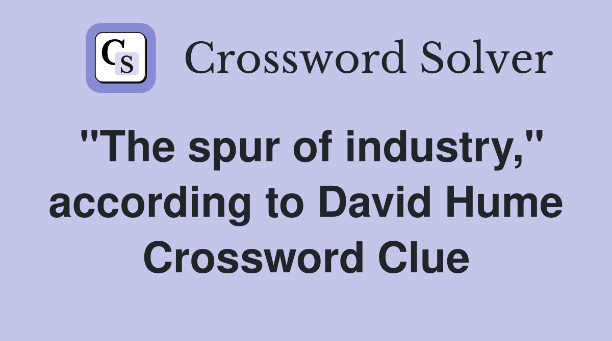 "The spur of industry," according to David Hume Crossword Clue