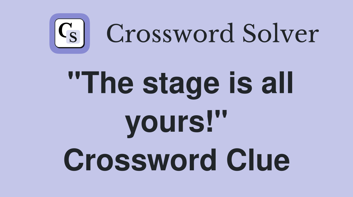 "The stage is all yours!" Crossword Clue