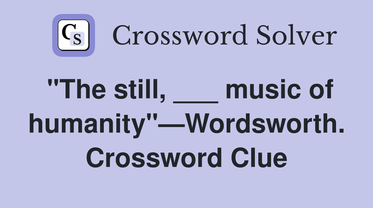 "The still, ___ music of humanity"—Wordsworth. Crossword Clue