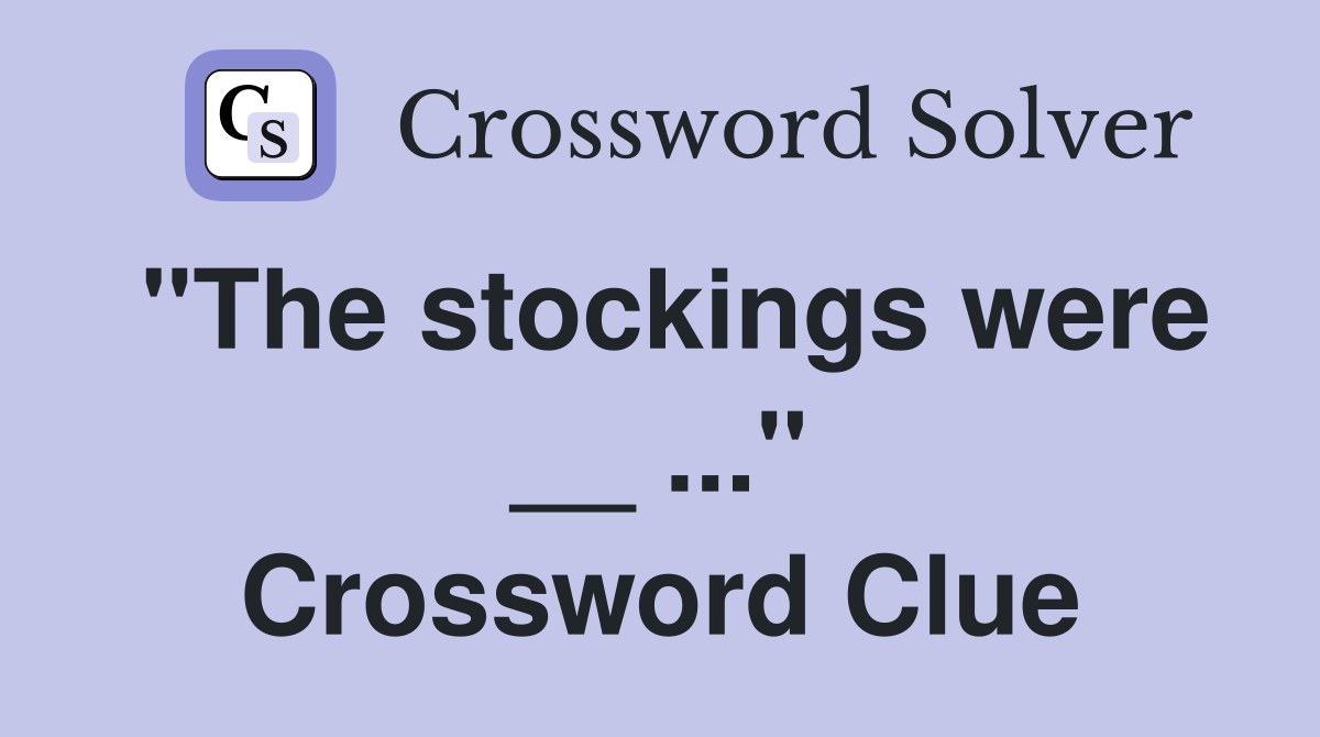 "The stockings were __ ..." Crossword Clue