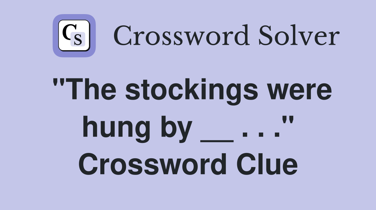 "The stockings were hung by __ . . ." Crossword Clue