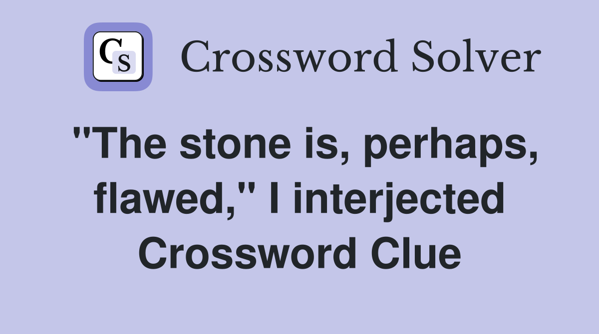 "The stone is, perhaps, flawed," I interjected Crossword Clue