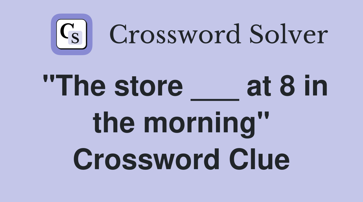 "The store ___ at 8 in the morning" Crossword Clue
