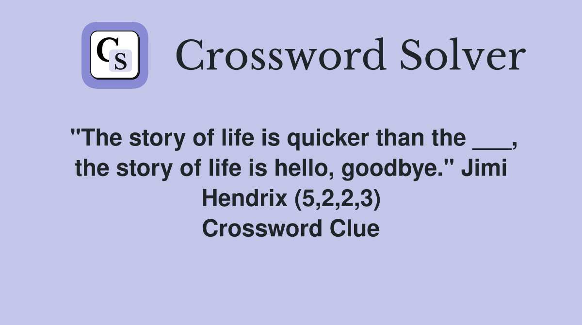 "The story of life is quicker than the ___, the story of life is hello, goodbye." Jimi Hendrix (5,2,2,3) Crossword Clue