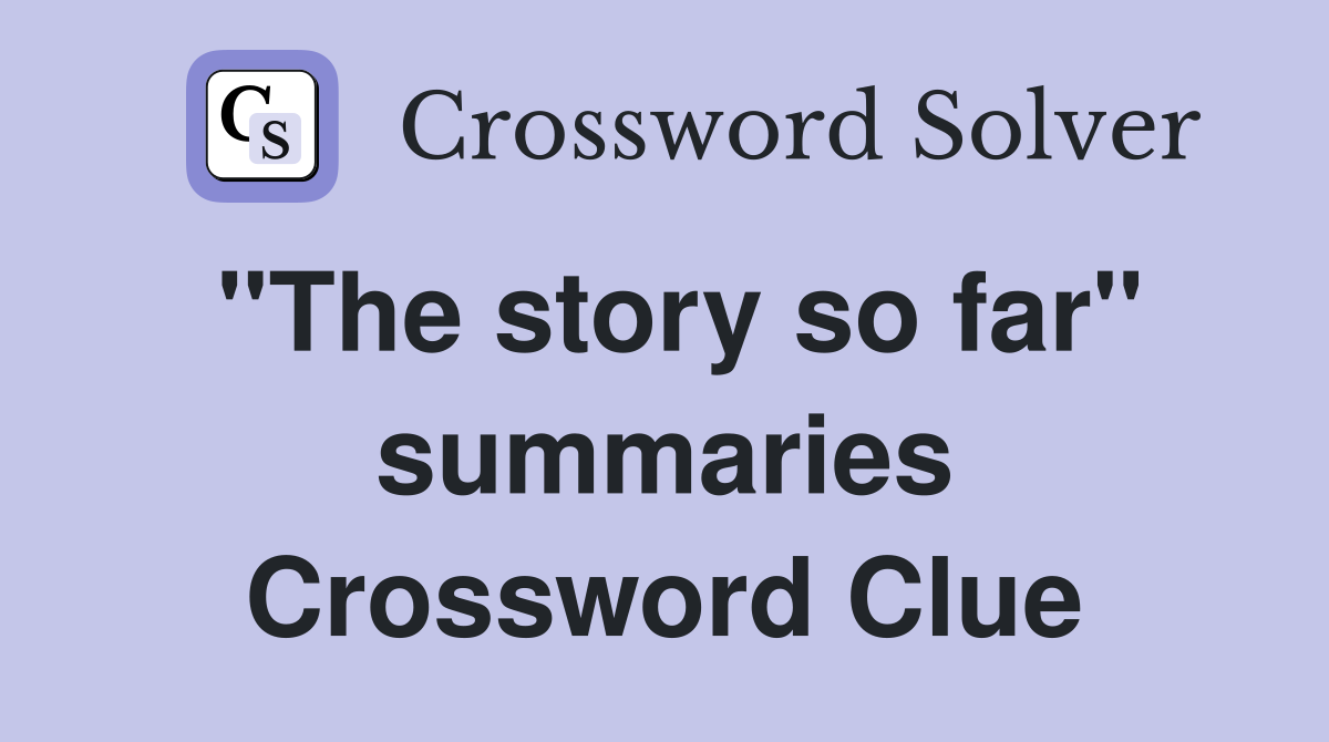"The story so far" summaries Crossword Clue