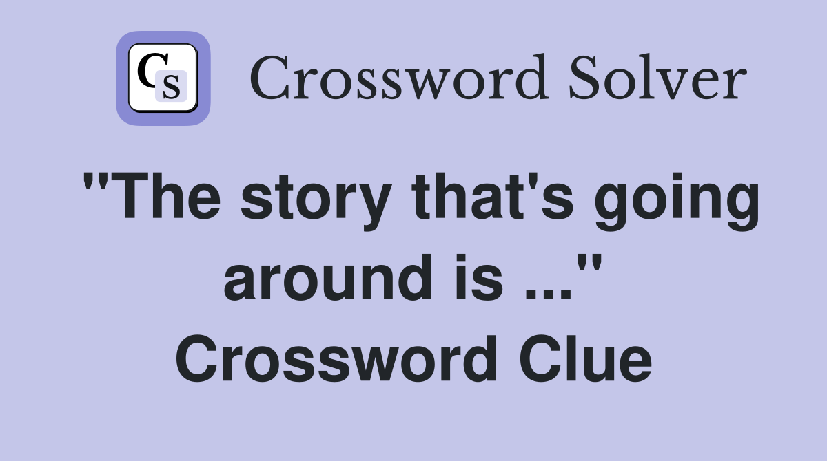 "The story that's going around is ..." Crossword Clue