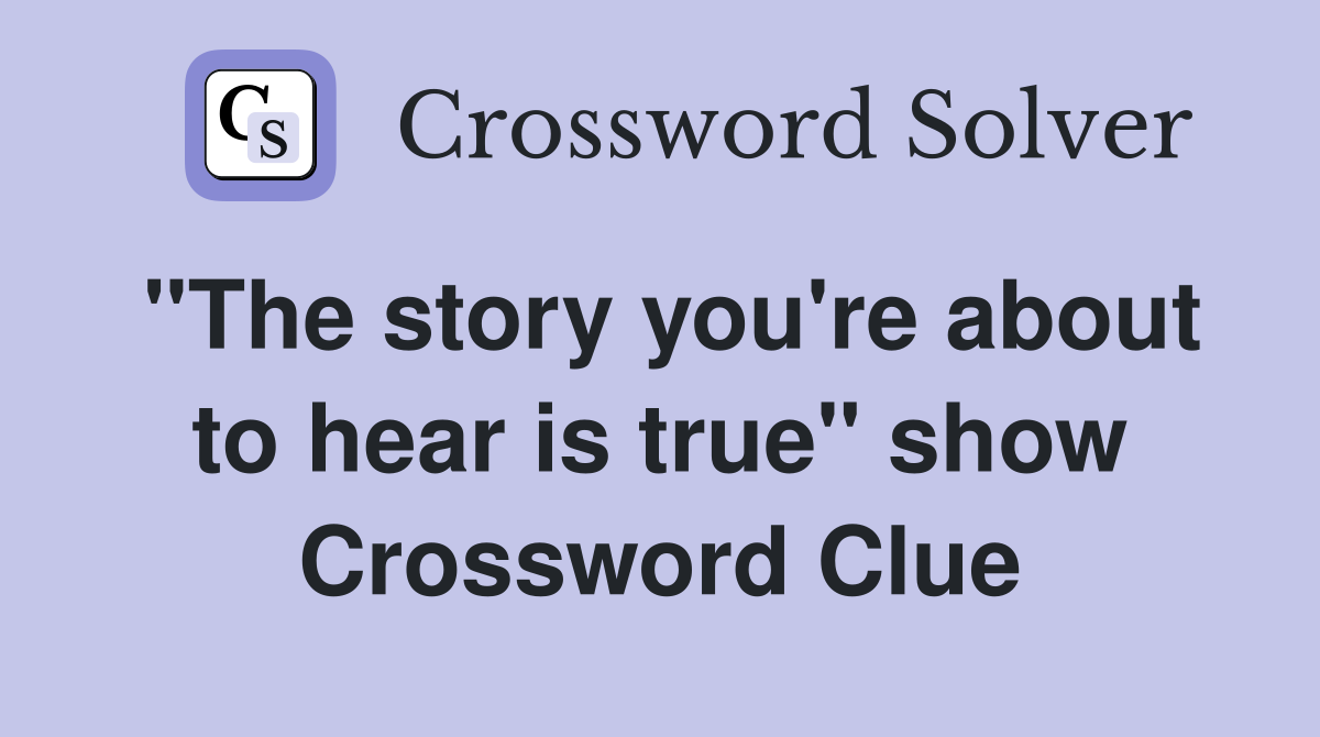 "The story you're about to hear is true" show Crossword Clue