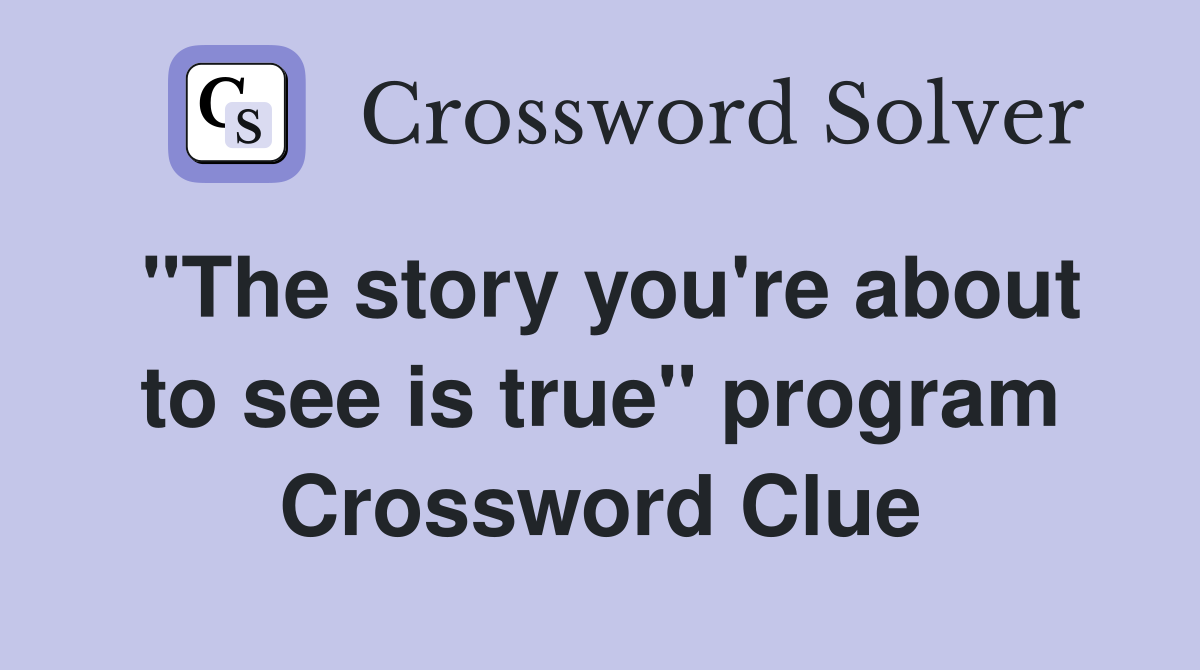 "The story you're about to see is true" program Crossword Clue