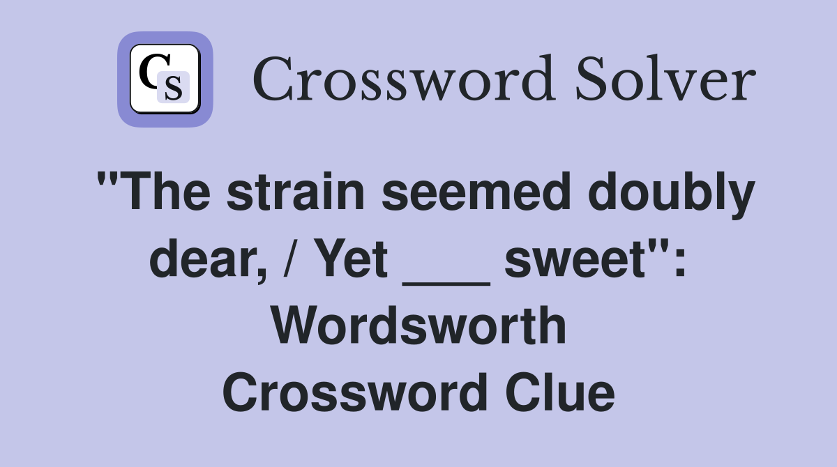 "The strain seemed doubly dear, / Yet ___ sweet": Wordsworth Crossword Clue