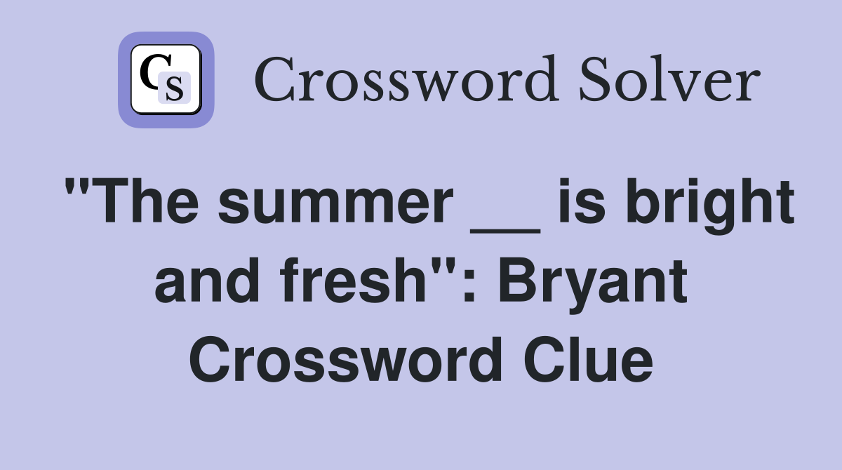 "The summer __ is bright and fresh": Bryant Crossword Clue