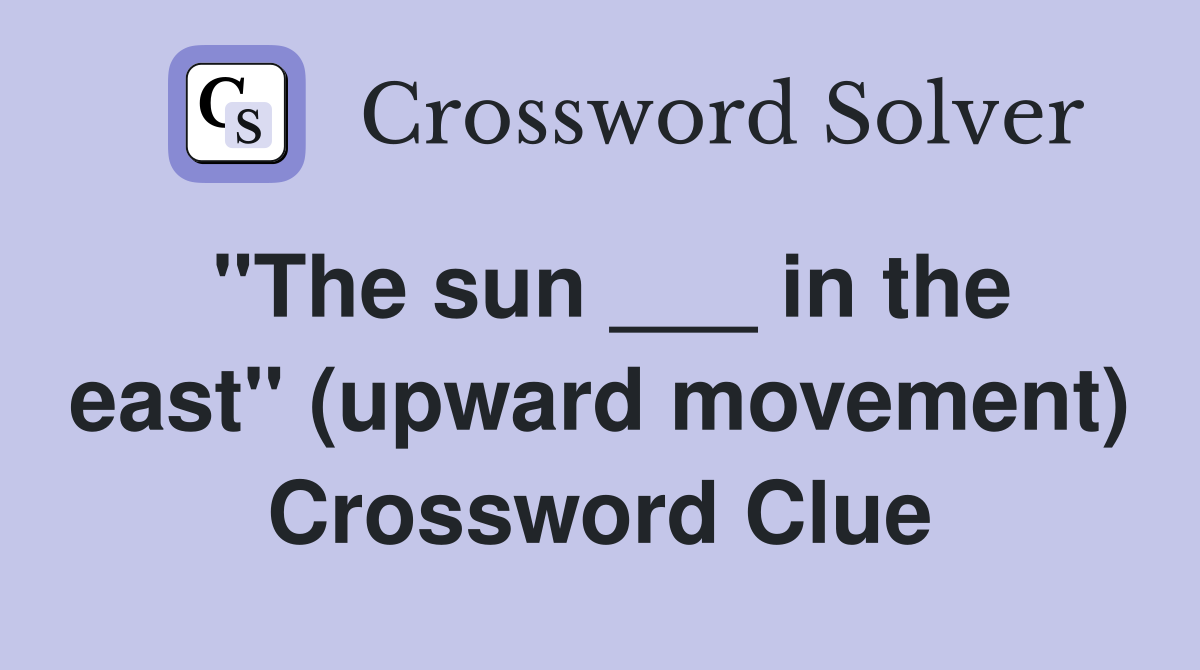"The sun ___ in the east" (upward movement) Crossword Clue