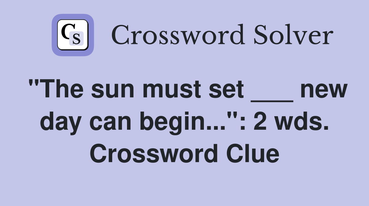 "The sun must set ___ new day can begin...": 2 wds. Crossword Clue