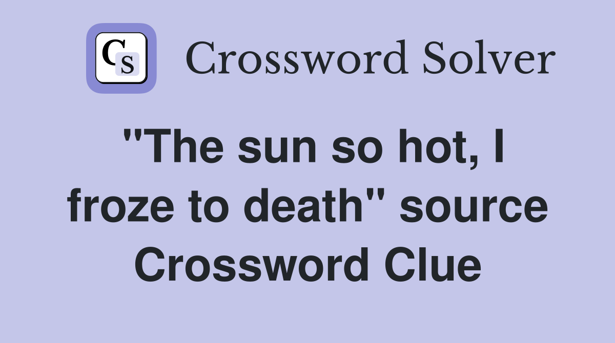 "The sun so hot, I froze to death" source Crossword Clue