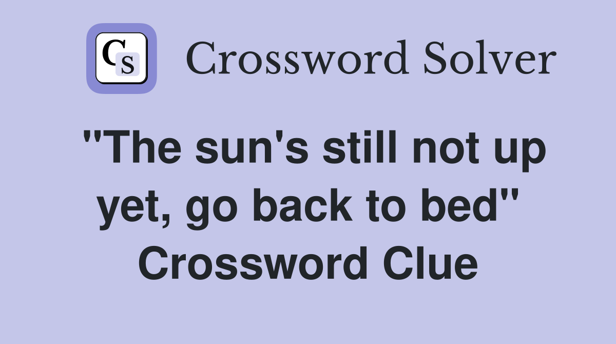 "The sun's still not up yet, go back to bed" Crossword Clue