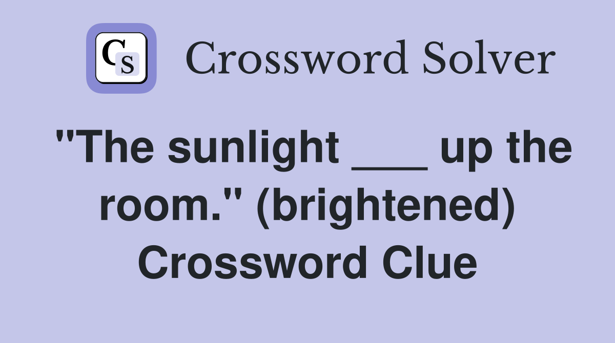 "The sunlight ___ up the room." (brightened) Crossword Clue