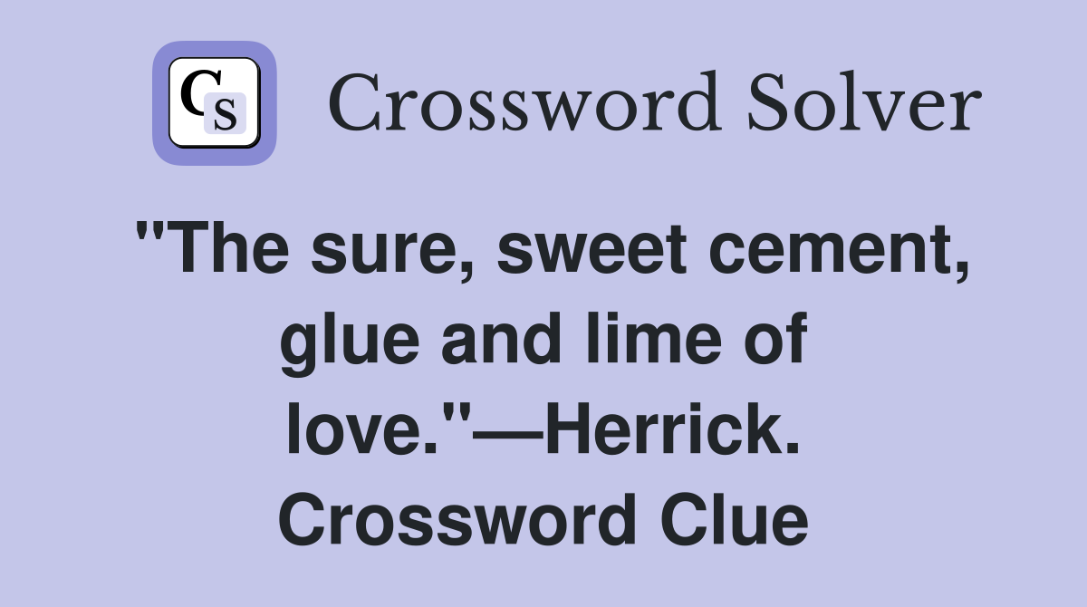 "The sure, sweet cement, glue and lime of love."—Herrick. Crossword Clue