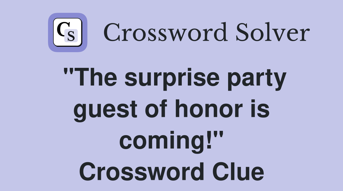 "The surprise party guest of honor is coming!" Crossword Clue