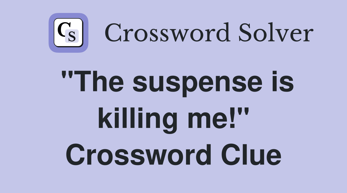"The suspense is killing me!" Crossword Clue