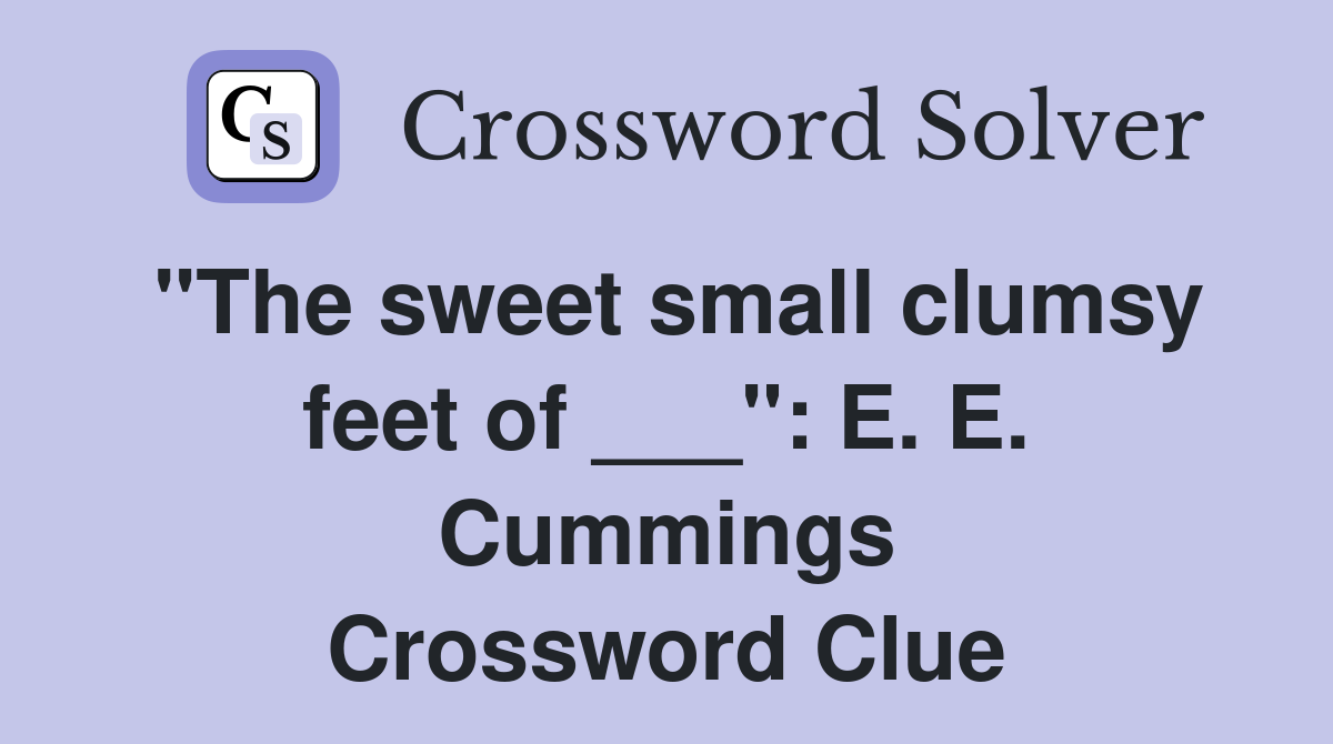 "The sweet small clumsy feet of ___": E. E. Cummings Crossword Clue