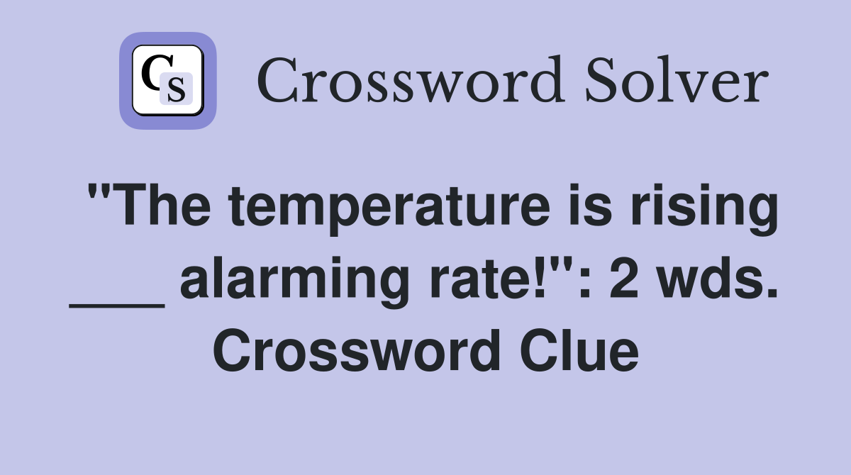"The temperature is rising ___ alarming rate!": 2 wds. Crossword Clue