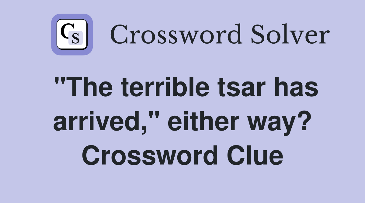 "The terrible tsar has arrived," either way? Crossword Clue