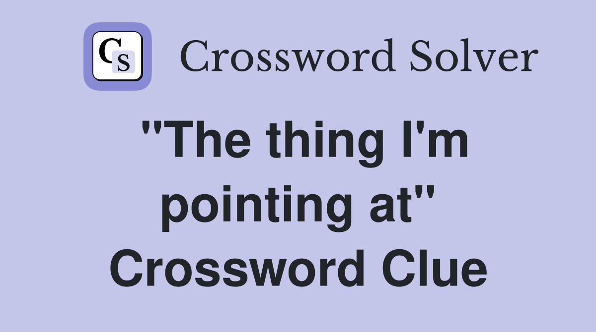 "The thing I'm pointing at" Crossword Clue