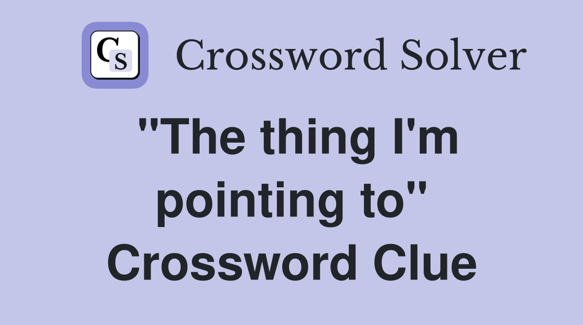"The thing I'm pointing to" Crossword Clue