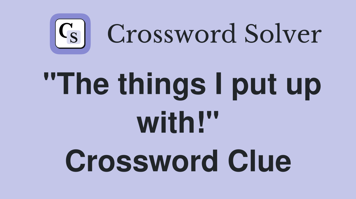 "The things I put up with!" Crossword Clue
