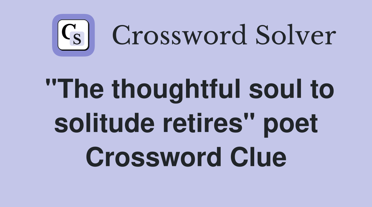 "The thoughtful soul to solitude retires" poet Crossword Clue