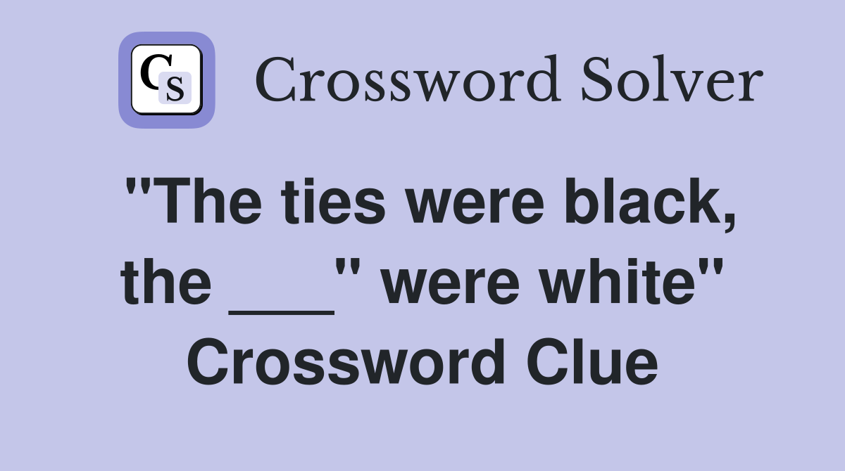 "The ties were black, the ___" were white" Crossword Clue