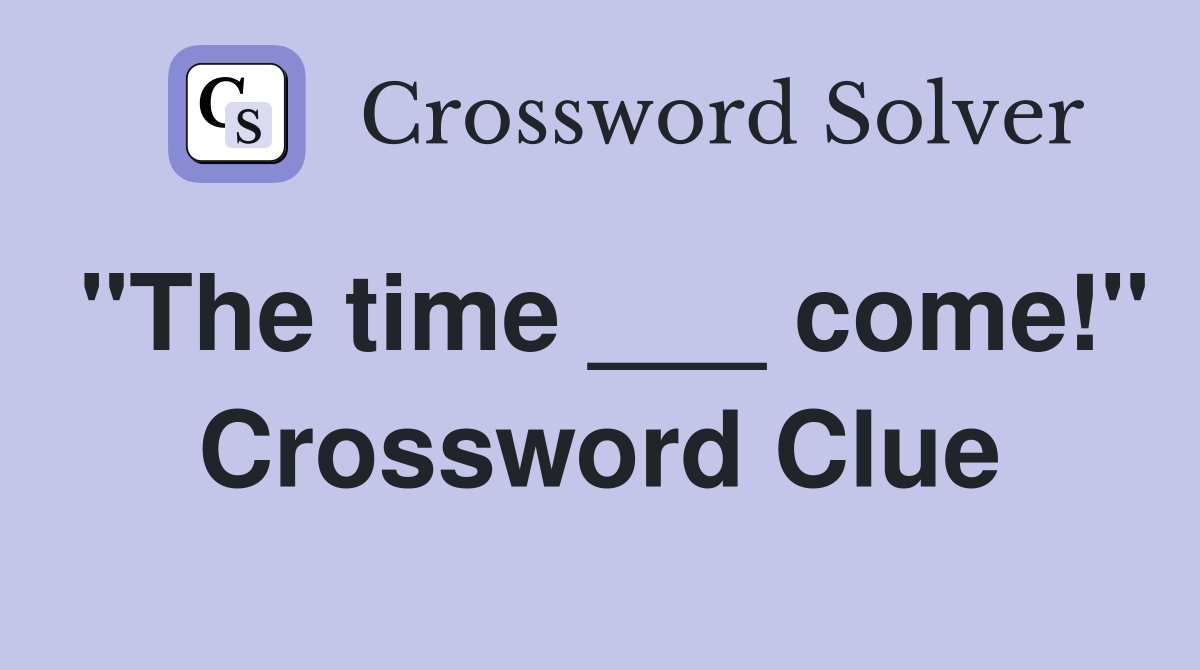 "The time ___ come!" Crossword Clue